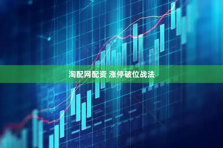 淘配网配资 涨停破位战法
