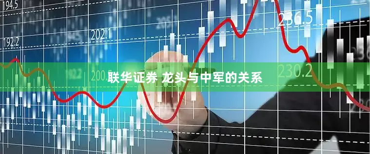 联华证券 龙头与中军的关系