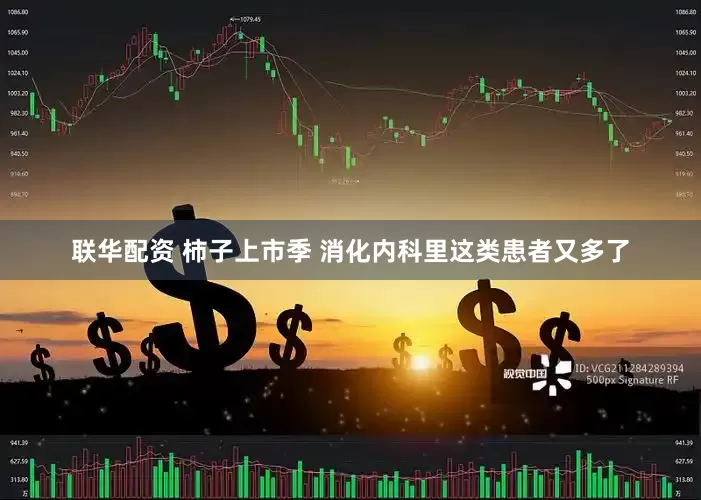 联华配资 柿子上市季 消化内科里这类患者又多了
