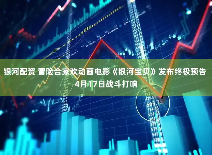 银河配资 冒险合家欢动画电影《银河宝贝》发布终极预告 4月17日战斗打响