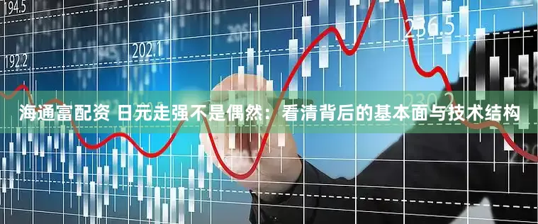 海通富配资 日元走强不是偶然：看清背后的基本面与技术结构