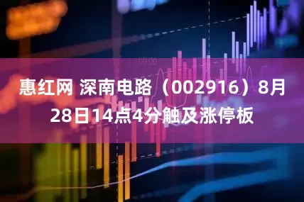 惠红网 深南电路（002916）8月28日14点4分触及涨停板