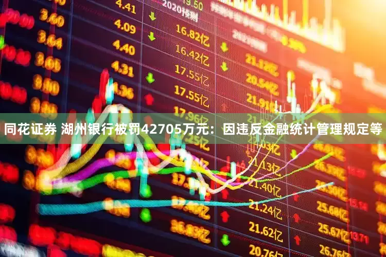 同花证券 湖州银行被罚42705万元：因违反金融统计管理规定等